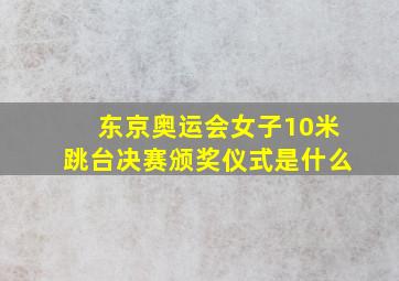 东京奥运会女子10米跳台决赛颁奖仪式是什么