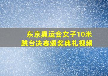 东京奥运会女子10米跳台决赛颁奖典礼视频