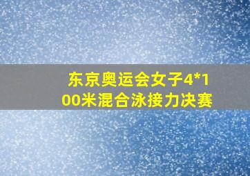 东京奥运会女子4*100米混合泳接力决赛