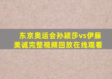 东京奥运会孙颖莎vs伊藤美诚完整视频回放在线观看