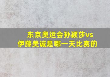 东京奥运会孙颖莎vs伊藤美诚是哪一天比赛的