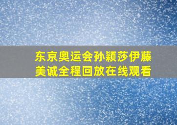 东京奥运会孙颖莎伊藤美诚全程回放在线观看