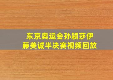 东京奥运会孙颖莎伊藤美诚半决赛视频回放