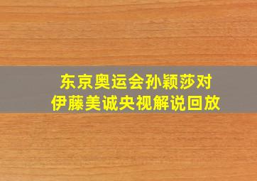 东京奥运会孙颖莎对伊藤美诚央视解说回放