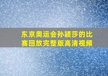 东京奥运会孙颖莎的比赛回放完整版高清视频