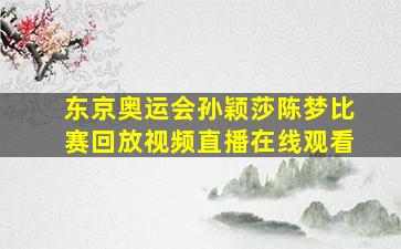 东京奥运会孙颖莎陈梦比赛回放视频直播在线观看