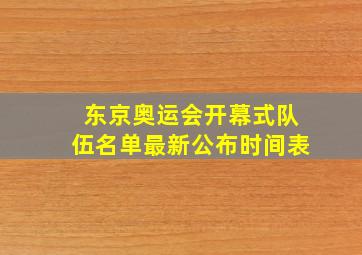 东京奥运会开幕式队伍名单最新公布时间表