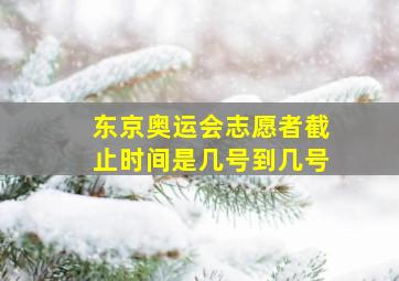 东京奥运会志愿者截止时间是几号到几号