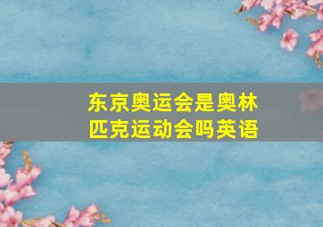 东京奥运会是奥林匹克运动会吗英语