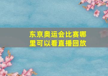 东京奥运会比赛哪里可以看直播回放