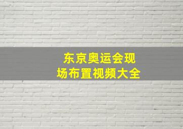 东京奥运会现场布置视频大全