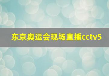 东京奥运会现场直播cctv5