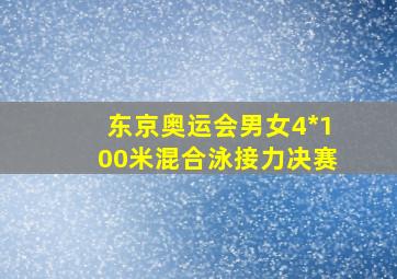 东京奥运会男女4*100米混合泳接力决赛