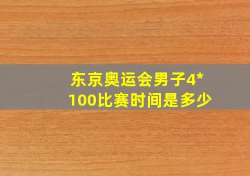 东京奥运会男子4*100比赛时间是多少