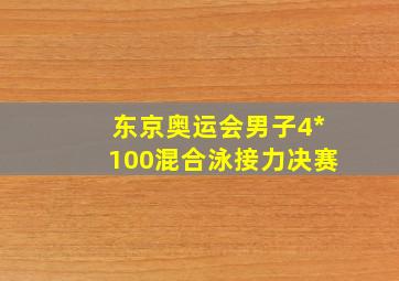 东京奥运会男子4*100混合泳接力决赛