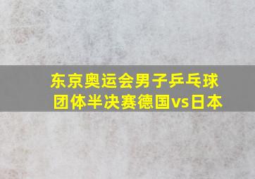 东京奥运会男子乒乓球团体半决赛德国vs日本