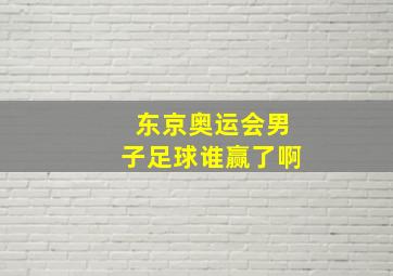 东京奥运会男子足球谁赢了啊