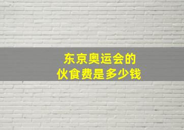 东京奥运会的伙食费是多少钱