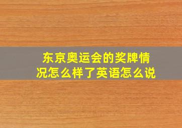 东京奥运会的奖牌情况怎么样了英语怎么说