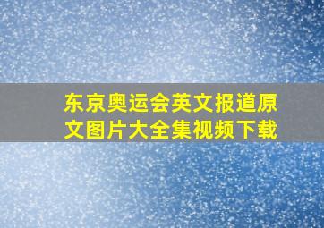 东京奥运会英文报道原文图片大全集视频下载