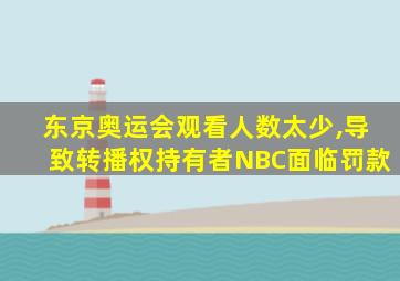 东京奥运会观看人数太少,导致转播权持有者NBC面临罚款