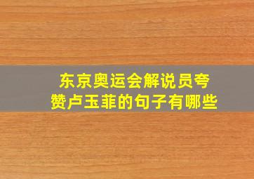 东京奥运会解说员夸赞卢玉菲的句子有哪些