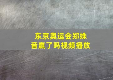 东京奥运会郑姝音赢了吗视频播放