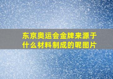 东京奥运会金牌来源于什么材料制成的呢图片