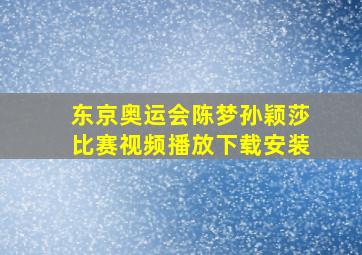 东京奥运会陈梦孙颖莎比赛视频播放下载安装