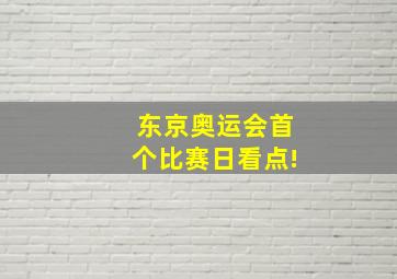 东京奥运会首个比赛日看点!