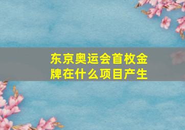 东京奥运会首枚金牌在什么项目产生