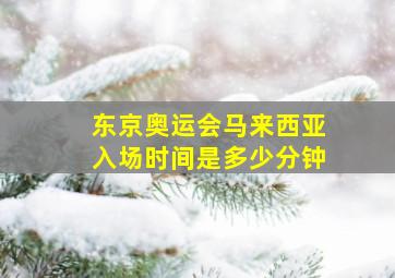 东京奥运会马来西亚入场时间是多少分钟