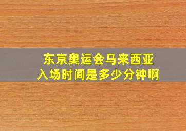 东京奥运会马来西亚入场时间是多少分钟啊