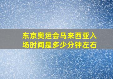 东京奥运会马来西亚入场时间是多少分钟左右