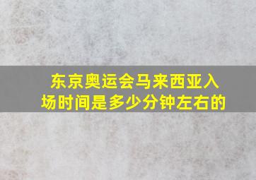 东京奥运会马来西亚入场时间是多少分钟左右的