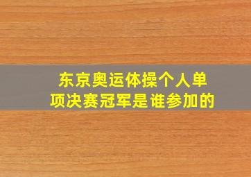 东京奥运体操个人单项决赛冠军是谁参加的