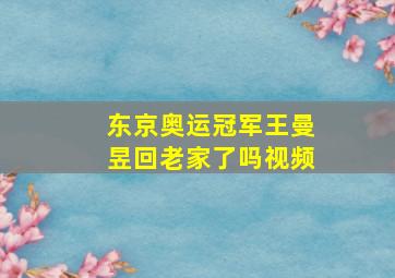 东京奥运冠军王曼昱回老家了吗视频