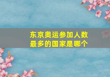 东京奥运参加人数最多的国家是哪个