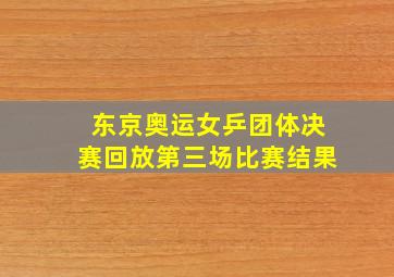 东京奥运女乒团体决赛回放第三场比赛结果