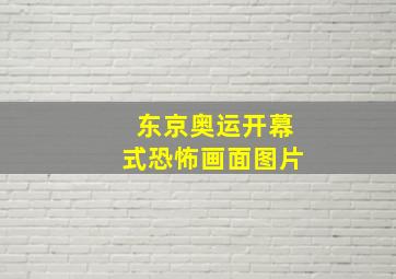 东京奥运开幕式恐怖画面图片