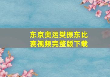 东京奥运樊振东比赛视频完整版下载