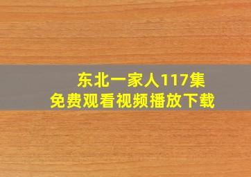 东北一家人117集免费观看视频播放下载