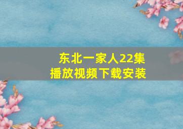 东北一家人22集播放视频下载安装