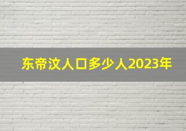 东帝汶人口多少人2023年