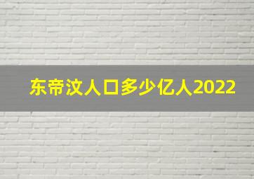 东帝汶人口多少亿人2022