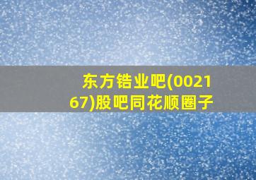 东方锆业吧(002167)股吧同花顺圈子