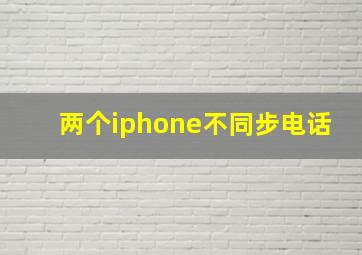 两个iphone不同步电话