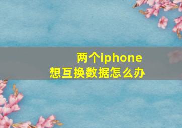 两个iphone想互换数据怎么办