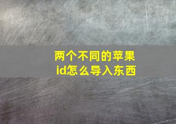 两个不同的苹果id怎么导入东西