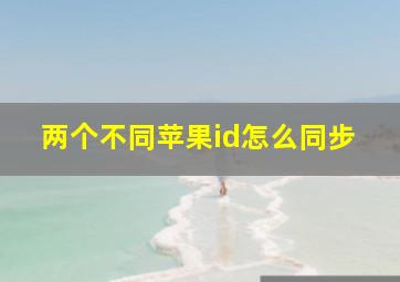 两个不同苹果id怎么同步